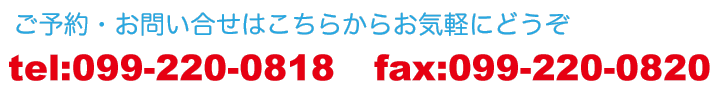 ご予約・お問い合せはこちらからお気軽にどうぞel:099-228-5423fax:099-220-0820